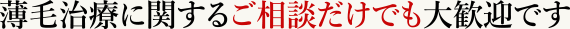 薄毛治療に関するご相談だけでも大歓迎です