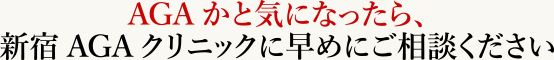 AGAかと気になったら、新宿AGAクリニックに早めにご相談ください